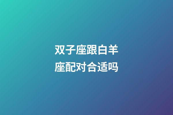 双子座跟白羊座配对合适吗-第1张-星座运势-玄机派