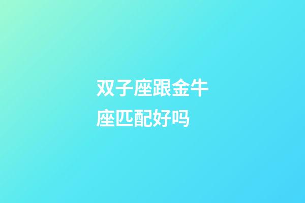 双子座跟金牛座匹配好吗-第1张-星座运势-玄机派