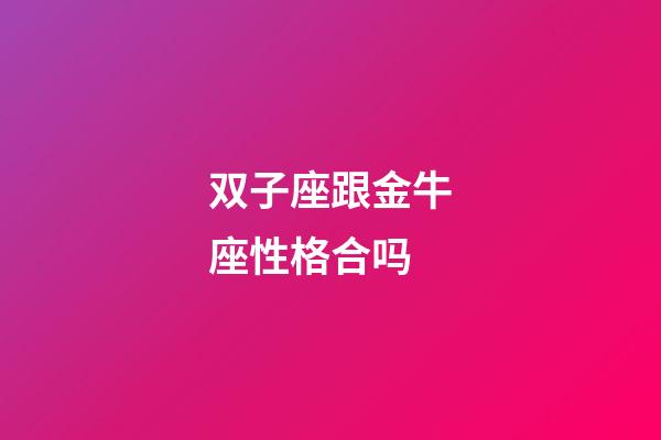 双子座跟金牛座性格合吗-第1张-星座运势-玄机派