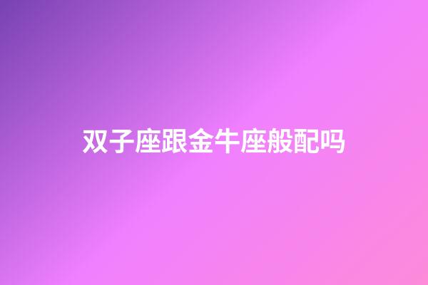 双子座跟金牛座般配吗-第1张-星座运势-玄机派