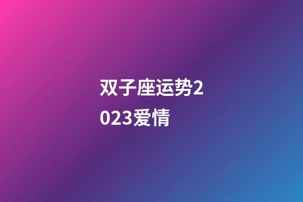双子座运势2023爱情-第1张-星座运势-玄机派