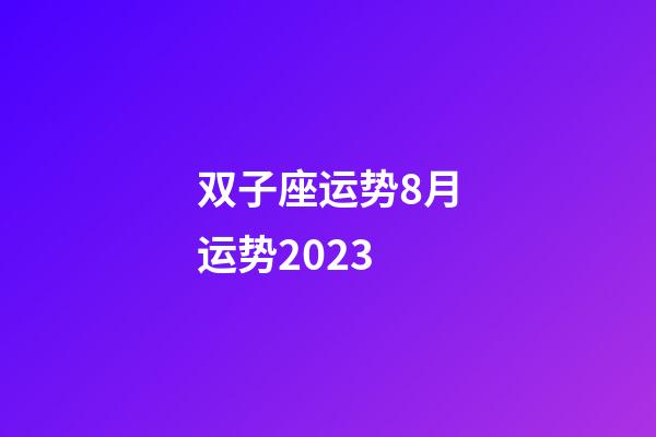 双子座运势8月运势2023-第1张-星座运势-玄机派