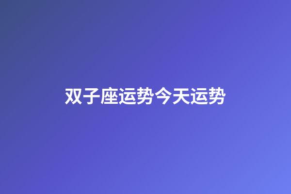 双子座运势今天运势-第1张-星座运势-玄机派