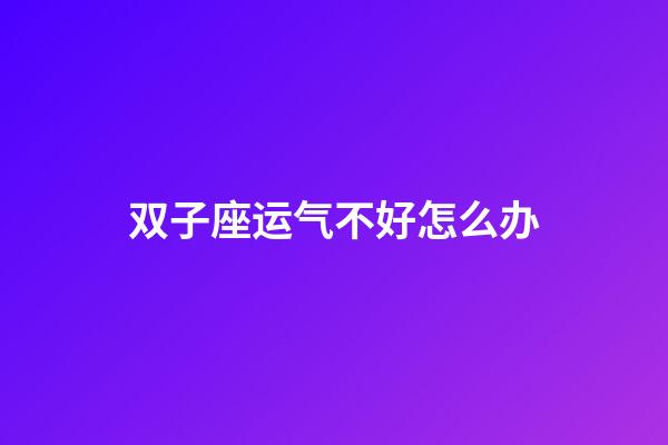 双子座运气不好怎么办-第1张-星座运势-玄机派