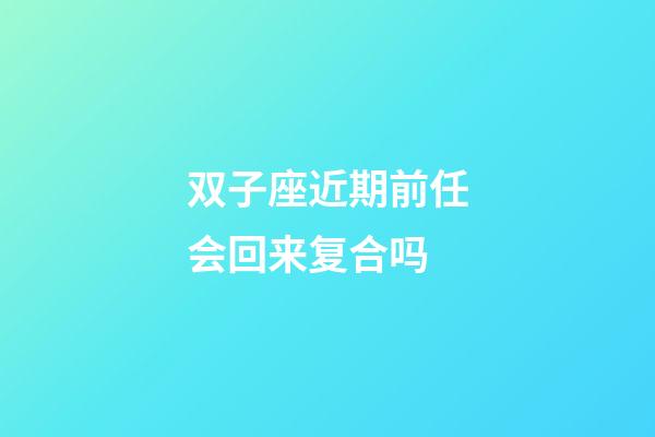 双子座近期前任会回来复合吗-第1张-星座运势-玄机派