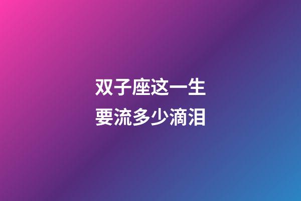 双子座这一生要流多少滴泪-第1张-星座运势-玄机派