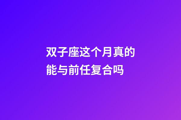 双子座这个月真的能与前任复合吗-第1张-星座运势-玄机派