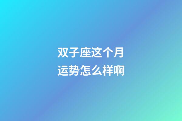 双子座这个月运势怎么样啊-第1张-星座运势-玄机派