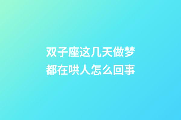 双子座这几天做梦都在哄人怎么回事-第1张-星座运势-玄机派