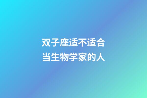 双子座适不适合当生物学家的人-第1张-星座运势-玄机派