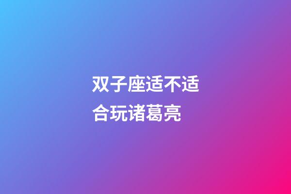 双子座适不适合玩诸葛亮-第1张-星座运势-玄机派