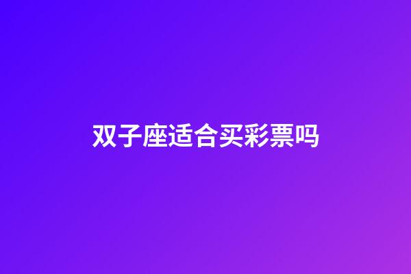 双子座适合买彩票吗-第1张-星座运势-玄机派