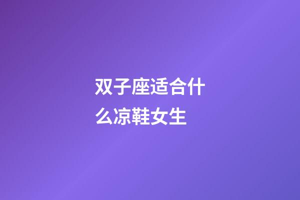 双子座适合什么凉鞋女生-第1张-星座运势-玄机派