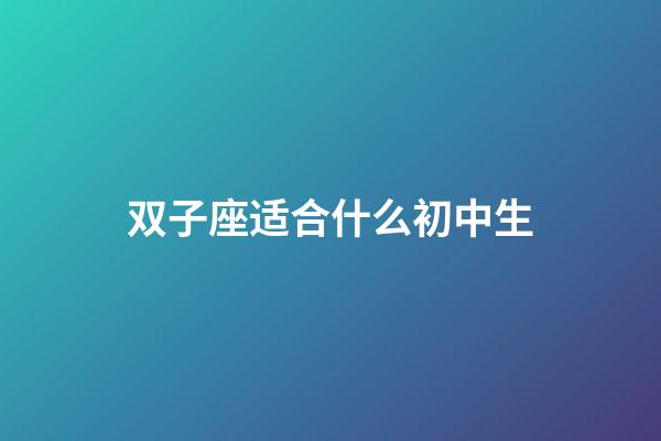 双子座适合什么初中生-第1张-星座运势-玄机派