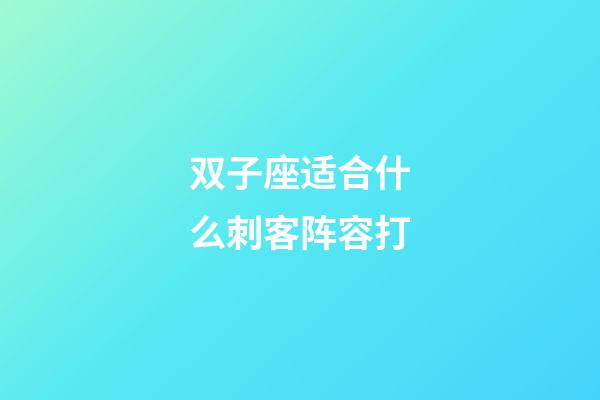 双子座适合什么刺客阵容打-第1张-星座运势-玄机派