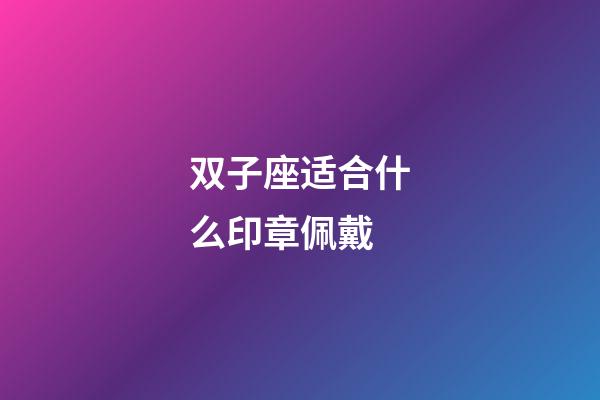 双子座适合什么印章佩戴-第1张-星座运势-玄机派