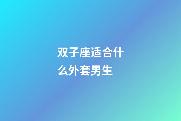 双子座适合什么外套男生-第1张-星座运势-玄机派