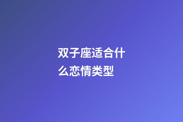双子座适合什么恋情类型-第1张-星座运势-玄机派