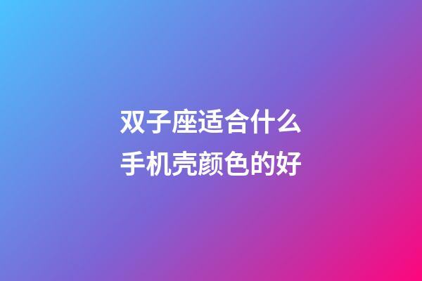 双子座适合什么手机壳颜色的好-第1张-星座运势-玄机派