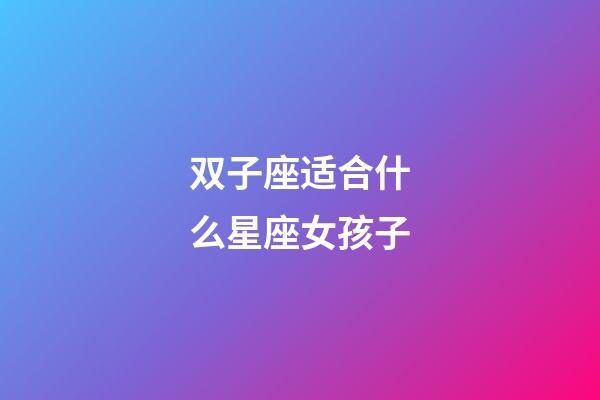 双子座适合什么星座女孩子-第1张-星座运势-玄机派