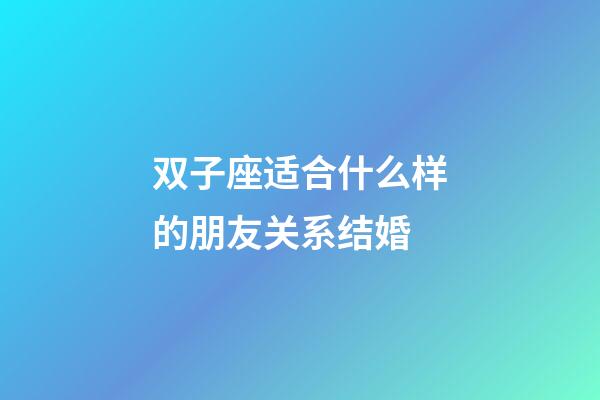 双子座适合什么样的朋友关系结婚-第1张-星座运势-玄机派