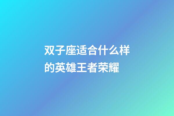 双子座适合什么样的英雄王者荣耀-第1张-星座运势-玄机派