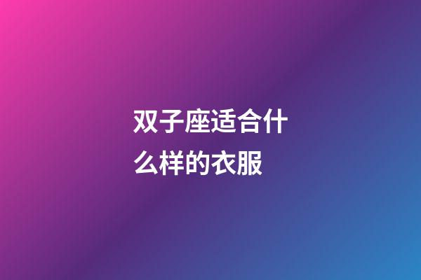 双子座适合什么样的衣服-第1张-星座运势-玄机派