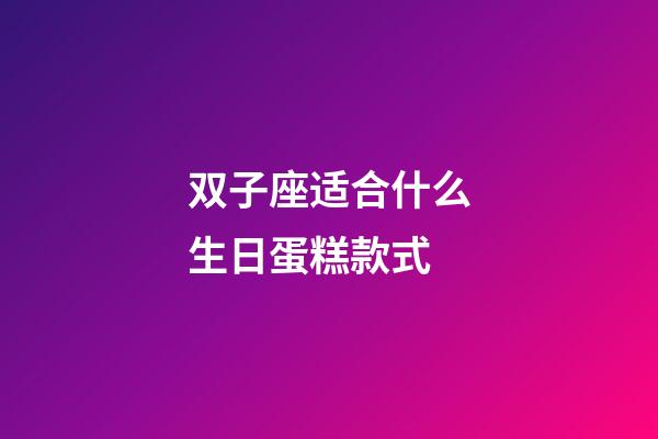 双子座适合什么生日蛋糕款式-第1张-星座运势-玄机派