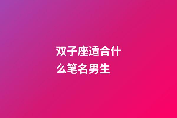 双子座适合什么笔名男生-第1张-星座运势-玄机派