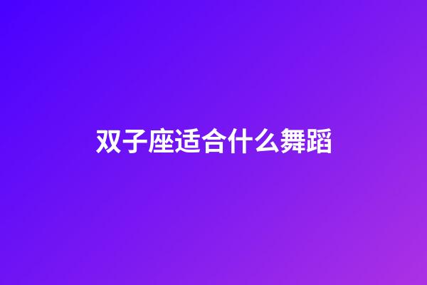 双子座适合什么舞蹈-第1张-星座运势-玄机派