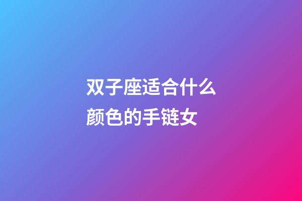 双子座适合什么颜色的手链女-第1张-星座运势-玄机派