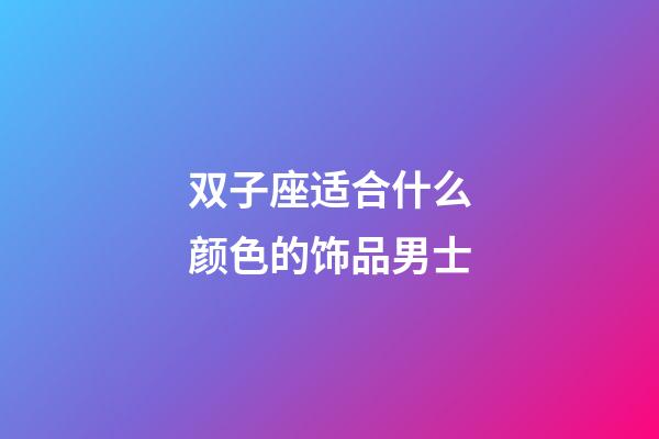 双子座适合什么颜色的饰品男士-第1张-星座运势-玄机派