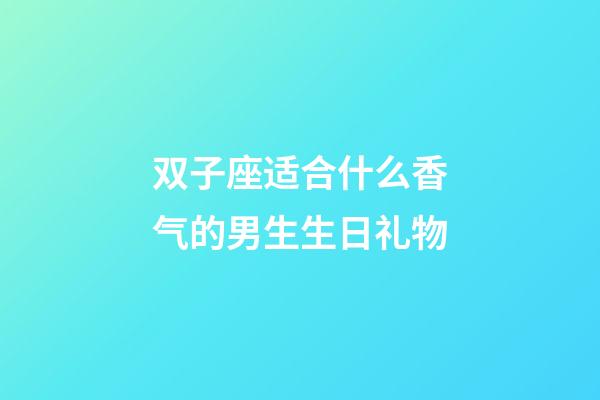 双子座适合什么香气的男生生日礼物