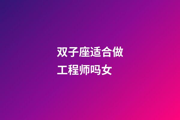双子座适合做工程师吗女-第1张-星座运势-玄机派