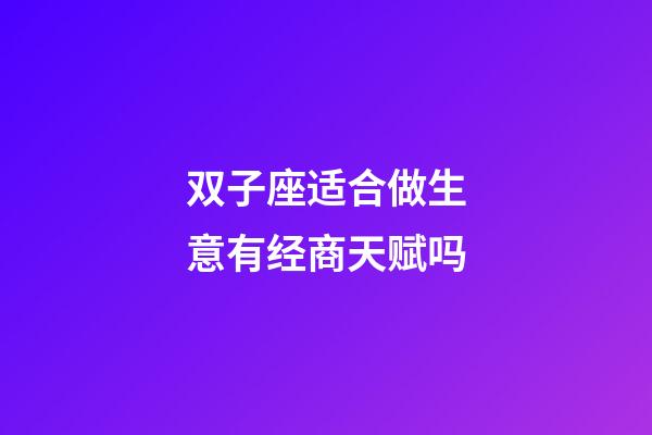 双子座适合做生意有经商天赋吗-第1张-星座运势-玄机派