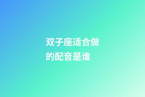 双子座适合做的配音是谁-第1张-星座运势-玄机派
