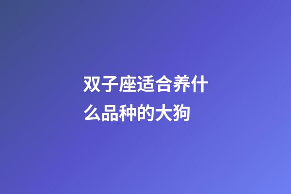 双子座适合养什么品种的大狗-第1张-星座运势-玄机派