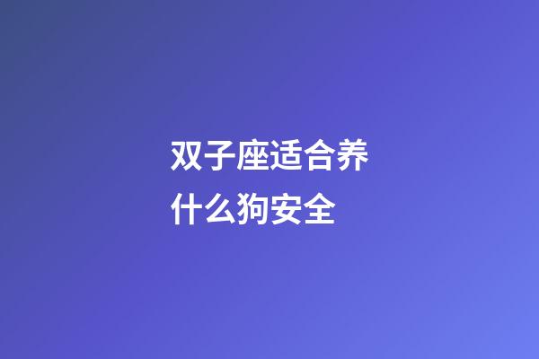 双子座适合养什么狗安全-第1张-星座运势-玄机派