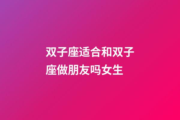 双子座适合和双子座做朋友吗女生-第1张-星座运势-玄机派