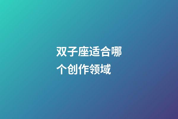 双子座适合哪个创作领域-第1张-星座运势-玄机派