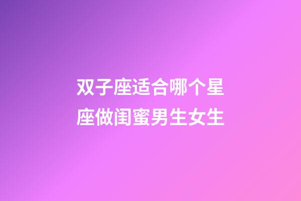 双子座适合哪个星座做闺蜜男生女生-第1张-星座运势-玄机派