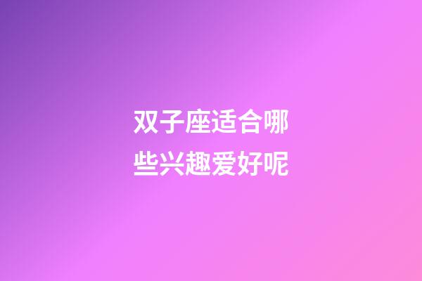 双子座适合哪些兴趣爱好呢-第1张-星座运势-玄机派