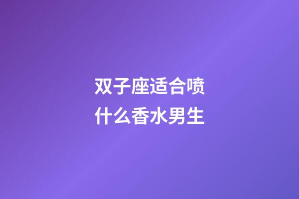 双子座适合喷什么香水男生-第1张-星座运势-玄机派