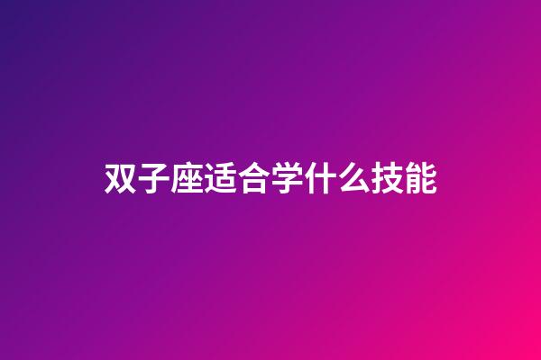 双子座适合学什么技能-第1张-星座运势-玄机派