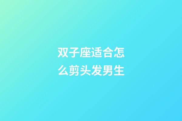 双子座适合怎么剪头发男生-第1张-星座运势-玄机派