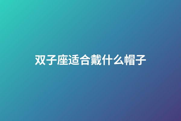 双子座适合戴什么帽子