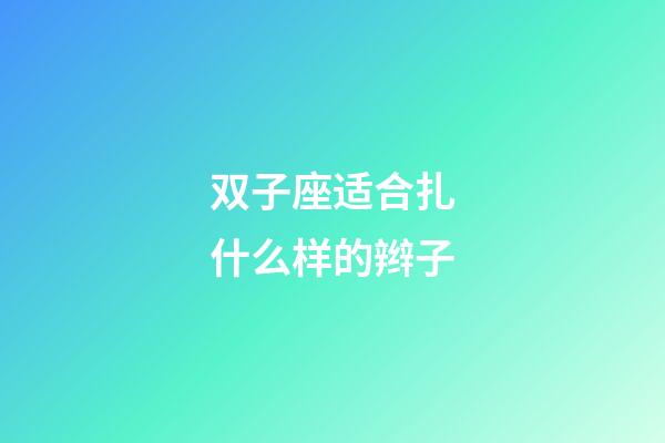 双子座适合扎什么样的辫子-第1张-星座运势-玄机派