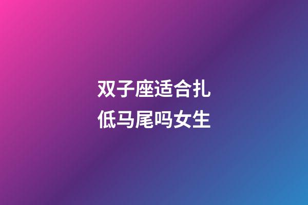 双子座适合扎低马尾吗女生-第1张-星座运势-玄机派