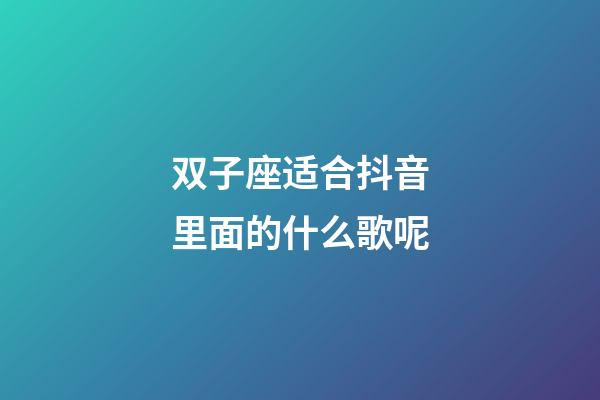 双子座适合抖音里面的什么歌呢-第1张-星座运势-玄机派
