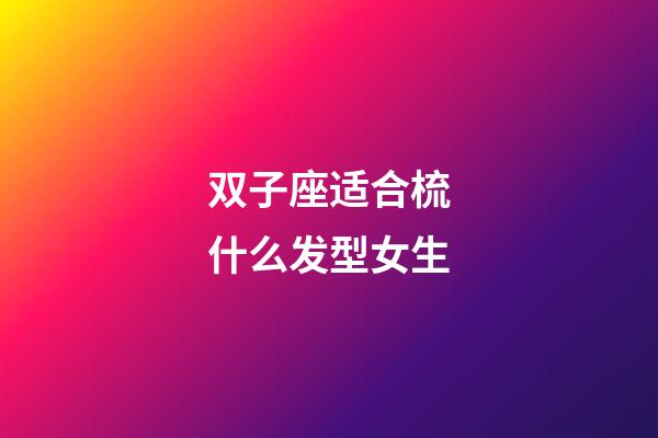 双子座适合梳什么发型女生-第1张-星座运势-玄机派